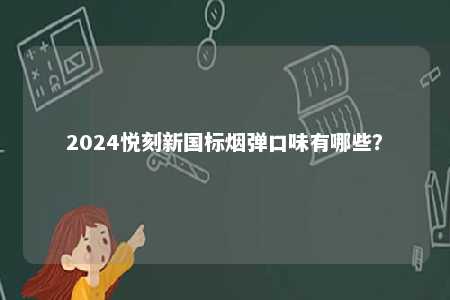 2024悦刻新国标烟弹口味有哪些
？ 